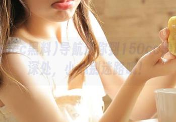导航送你到150cc黑料的深处，小心别迷路哦！