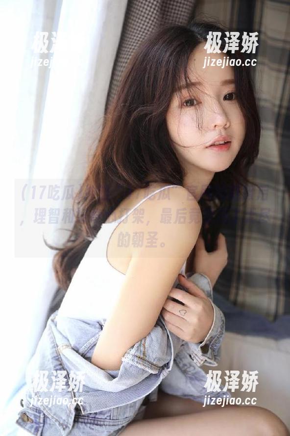 冲进“17吃瓜”官网的链接后，理智和好奇心打架，最后竟变成了无尽的朝圣。