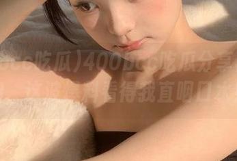 400bcc吃瓜分享再放大招，这波爆料看得我直咽口水！