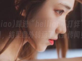 踩进“heiliao不打烊”的入口，结果意外转运了八卦传闻！