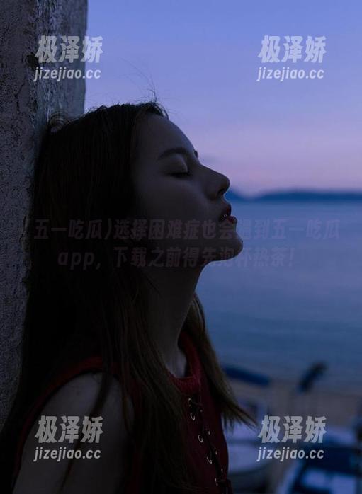 选择困难症也会遇到五一吃瓜app，下载之前得先泡杯热茶！