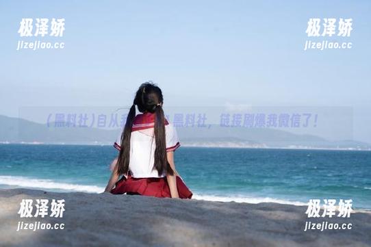 自从我加了51黑料社，链接刷爆我微信了！